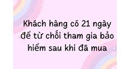 Khách hàng có 21 ngày để từ chối tham gia bảo hiểm sau khi đã mua
