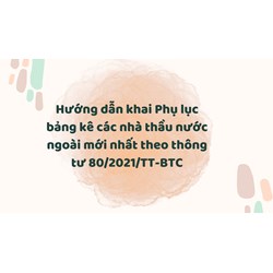 Hướng dẫn khai Phụ lục bảng kê các nhà thầu nước ngoài mới nhất theo thông tư 80/2021/TT-BTC