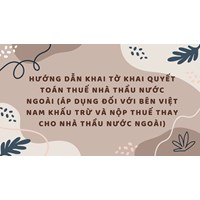 Hướng dẫn khai Tờ khai quyết toán thuế nhà thầu nước ngoài (áp dụng đối với bên Việt Nam khấu trừ và nộp thuế thay cho nhà thầu nước ngoài)