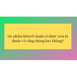 Tác phẩm khuyết danh có được xem là thuộc về công chúng không?