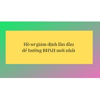 Hồ sơ khám giám định lần đầu để hưởng BHXH mới nhất