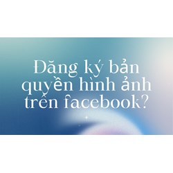 Đăng ký bản quyền hình ảnh trên facebook?