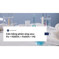 Cân bằng phản ứng sau: Fe + H2SO4 → FeSO4 + H2