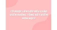 Có được lên lớp nếu giáo viên không tổng kết điểm môn học?