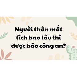 Người thân mất tích bao lâu thì được báo công an?
