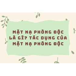 Mặt nạ phòng độc là gì? Tác dụng của mặt nạ phòng độc