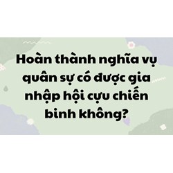 Hoàn thành nghĩa vụ quân sự có được gia nhập hội cựu chiến binh không?