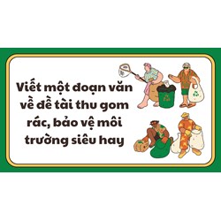 Viết một đoạn văn về đề tài thu gom rác, bảo vệ môi trường siêu hay