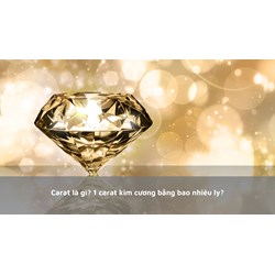Carat là gì? 1 carat kim cương bằng bao nhiêu ly?