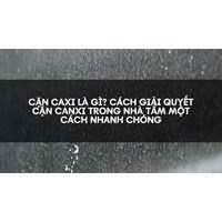 Cặn caxi là gì? Cách giải quyết cặn canxi trong nhà tắm một cách nhanh chóng