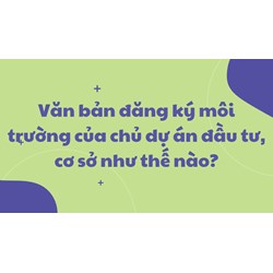 Văn bản đăng ký môi trường của chủ dự án đầu tư, cơ sở như thế nào?