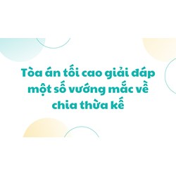 Tòa án tối cao giải đáp một số vướng mắc về chia thừa kế