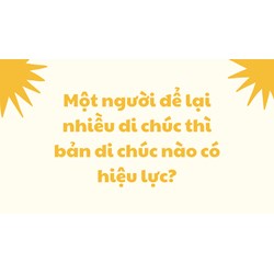 Một người để lại nhiều di chúc thì bản di chúc nào có hiệu lực?