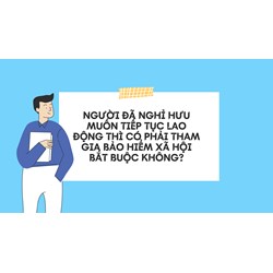 Người đã nghỉ hưu muốn tiếp tục lao động thì có phải tham gia bảo hiểm xã hội bắt buộc không?