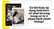Có bắt buộc áp dụng hình thức xử phạt bổ sung trong xử lý vi phạm hành chính không?
