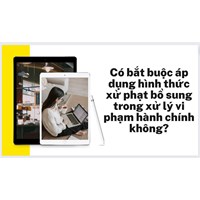 Có bắt buộc áp dụng hình thức xử phạt bổ sung trong xử lý vi phạm hành chính không?