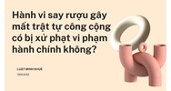 Hành vi say rượu gây mất trật tự công cộng có bị xử phạt vi phạm hành chính không?