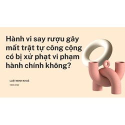 Hành vi say rượu gây mất trật tự công cộng có bị xử phạt vi phạm hành chính không?