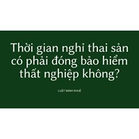 Thời gian nghỉ thai sản có phải đóng bảo hiểm thất nghiệp không?