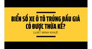 Biển số xe ô tô trúng đấu giá có được thừa kế?