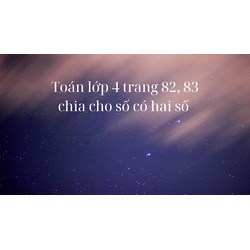 Toán lớp 4 trang 82, 83 Chia cho số có hai chữ số (tiếp theo)