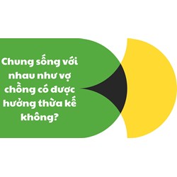 Chung sống với nhau như vợ chồng có được hưởng thừa kế không?