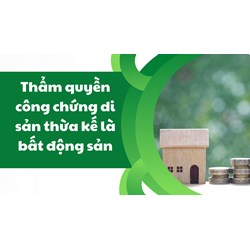 Thẩm quyền công chứng di sản thừa kế là bất động sản