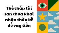 Thế chấp tài sản chưa khai nhận thừa kế để vay tiền được không?