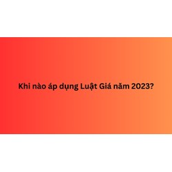 Khi nào áp dụng Luật Giá 2023? Luật Giá có hiệu lực khi nào?
