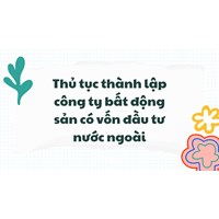 Thủ tục thành lập công ty bất động sản có vốn đầu tư nước ngoài