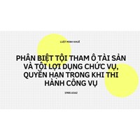 Phân biệt tội tham ô tài sản và tội lợi dụng chức vụ, quyền hạn trong khi thi hành công vụ