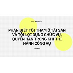Phân biệt tội tham ô tài sản và tội lợi dụng chức vụ, quyền hạn trong khi thi hành công vụ