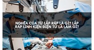 Nghĩa của từ lắp ráp là gì? Lắp ráp linh kiện điện tử là làm gì?