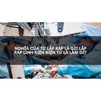 Nghĩa của từ lắp ráp là gì? Lắp ráp linh kiện điện tử là làm gì?