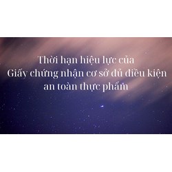 Thời hạn hiệu lực của Giấy chứng nhận cơ sở đủ điều kiện an toàn thực phẩm