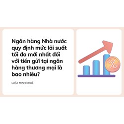 Ngân hàng Nhà nước quy định mức lãi suất tối đa mới nhất đối với tiền gửi tại ngân hàng thương mại là bao nhiêu?