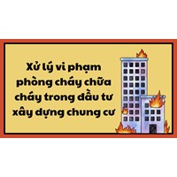Xử lý vi phạm phòng cháy chữa cháy trong đầu tư xây dựng chung cư
