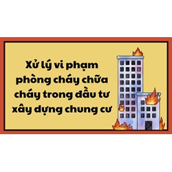 Xử lý vi phạm phòng cháy chữa cháy trong đầu tư xây dựng chung cư