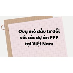 Quy mô đầu tư đối với các dự án PPP tại Việt Nam