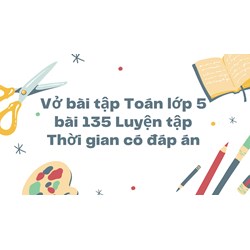 Vở bài tập Toán lớp 5 bài 135 Luyện tập Thời gian có đáp án