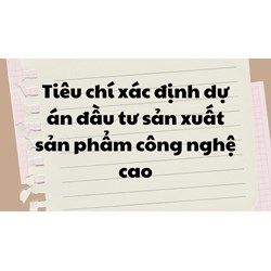 Tiêu chí xác định dự án đầu tư sản xuất sản phẩm công nghệ cao