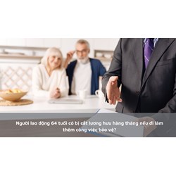 Người lao động 64 tuổi có bị cắt lương hưu hàng tháng nếu đi làm thêm công việc bảo vệ?
