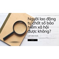 Người lao động tự chốt sổ bảo hiểm xã hội được không?