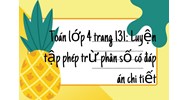 Toán lớp 4 trang 131: Luyện tập phép trừ phân số có đáp án chi tiết