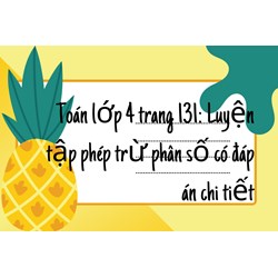 Toán lớp 4 trang 131: Luyện tập phép trừ phân số có đáp án chi tiết