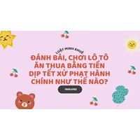 Đánh bài, chơi lô tô ăn thua bằng tiền dịp Tết xử phạt hành chính như thế nào?