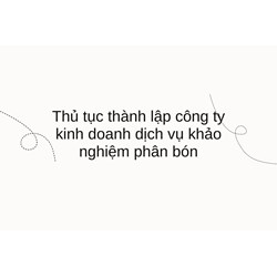 Thủ tục thành lập công ty kinh doanh dịch vụ khảo nghiệm phân bón