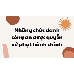 Những chức danh công an được quyền xử phạt hành chính