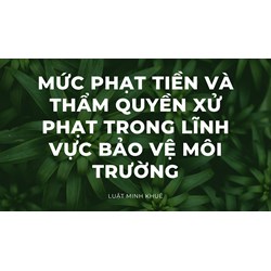 Mức phạt tiền và thẩm quyền xử phạt trong lĩnh vực bảo vệ môi trường