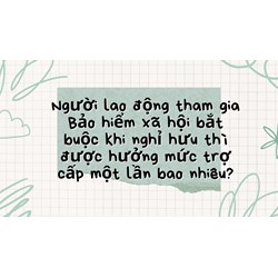 Người lao động tham gia Bảo hiểm xã hội bắt buộc khi nghỉ hưu thì được hưởng mức trợ cấp một lần bao nhiêu?